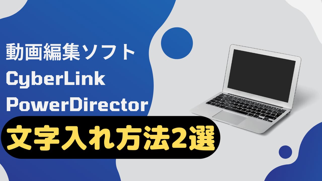 PowerDirectorの文字入れ方法2選【字幕・テキスト・テロップ】
