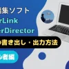 PowerDirectorで動画を出力・書き出しする方法おすすめ3選のサムネイル画像