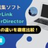 PowerDirectorの違いを徹底比較！購入するならどれがいい？のサムネイル画像