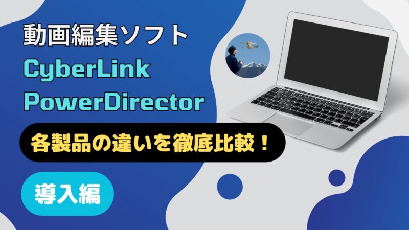 PowerDirectorの違いを徹底比較！購入するならどれがいい？