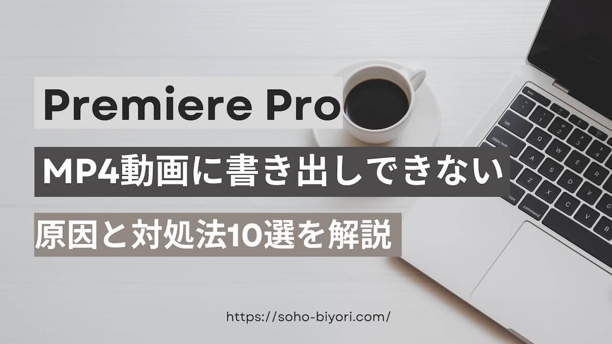 Premiere ProでMP4に書き出しできない場合の原因と対処法10選