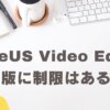 EaseUS Video Editor無料版の制限はある？有料版との違い10選を解説