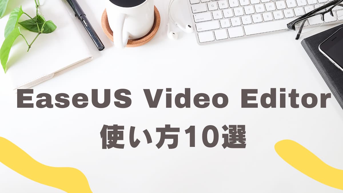 EaseUS Video Editorの使い方10選【無料版も有料版も同じ】