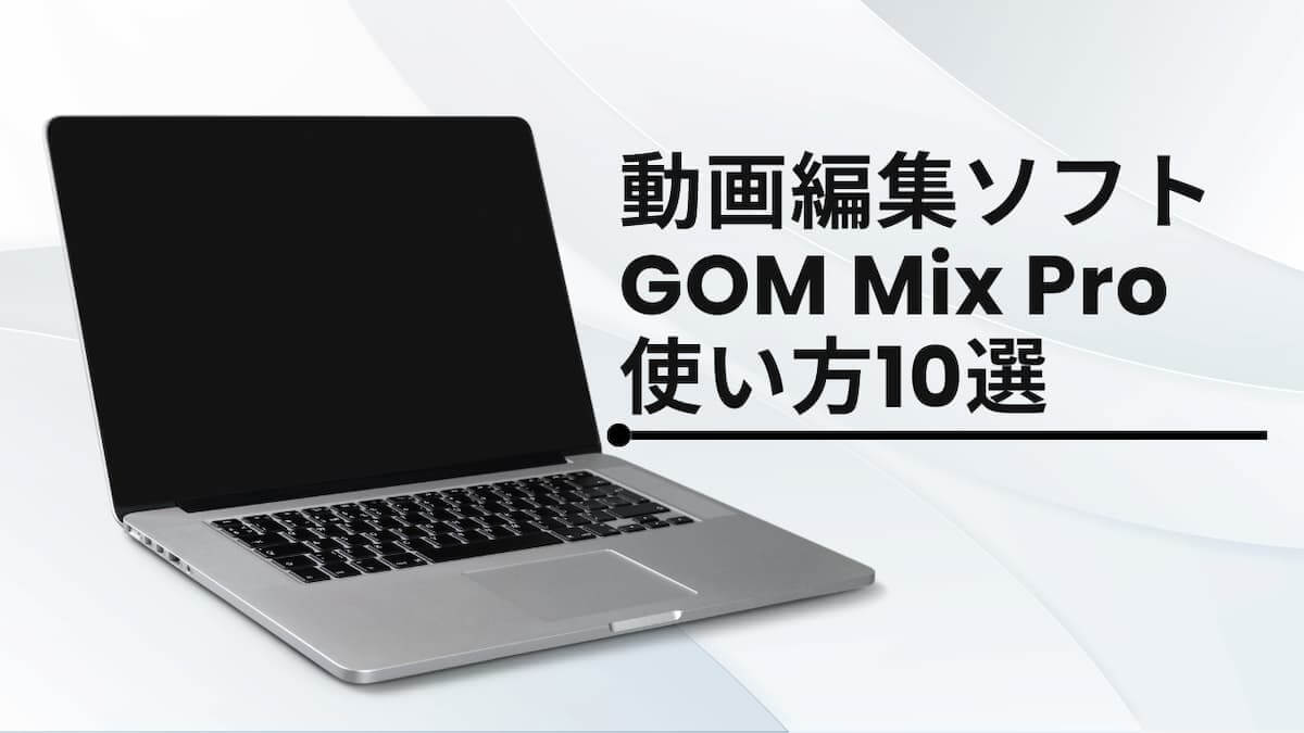 GOM Mix Proの使い方10選【無料版も有料版も同じ】