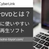 CyberLink PowerDVDとは初心者でも使いやすい動画再生ソフトのことのサムネイル