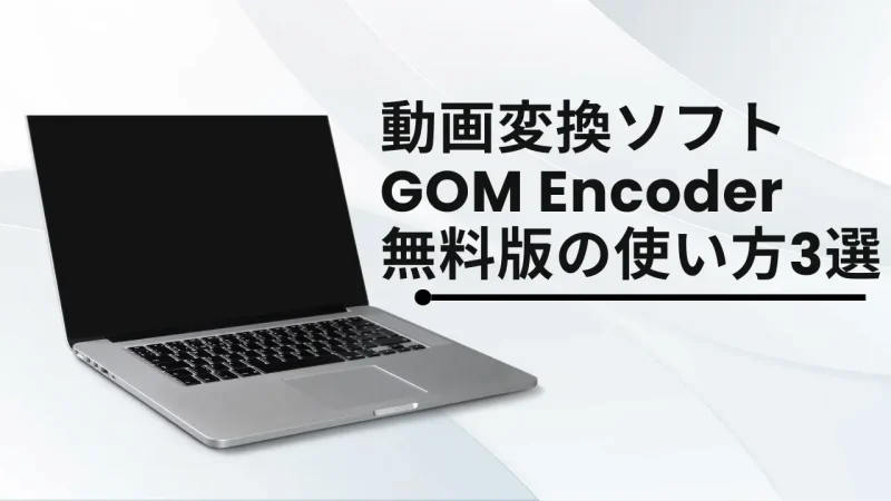 GOM Encoder無料版の使い方3選【安全性や評判についても解説】のサムネイル
