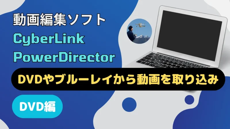 PowerDirector365でDVDから取り込みする方法3ステップ【ブルーレイも可】のサムネイル画像