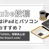 【徹底比較！】動画編集はiPadとパソコンどっちがおすすめ？のサムネイル画像