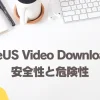 【安全性高】EaseUS Video Downloaderの危険性が高いと勘違いされる理由3選のサムネイル画像