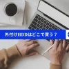 外付けHDDはどこで買うのがおすすめ？どこで売っているかを徹底解説！のサムネイル画像