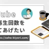 YouTubeの再生回数を増やしてあげたい？効果的な応援方法2選を紹介！のサムネイル画像