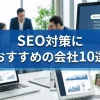 SEO対策におすすめの会社10選｜失敗しないコンサルティングの選び方も徹底解説！のサムネイル画像